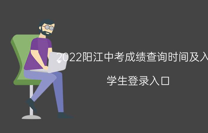 2022阳江中考成绩查询时间及入口 学生登录入口